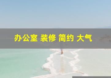 办公室 装修 简约 大气